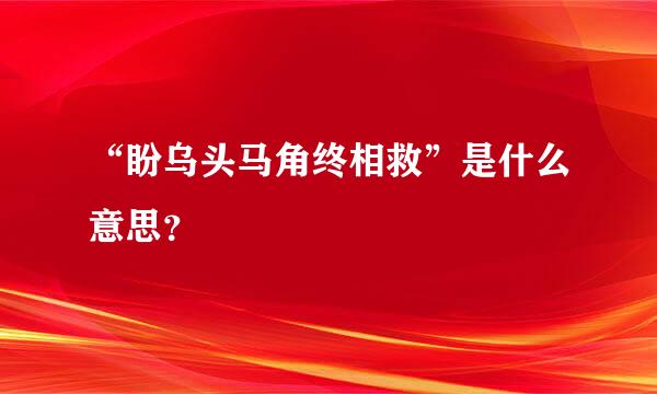 “盼乌头马角终相救”是什么意思？