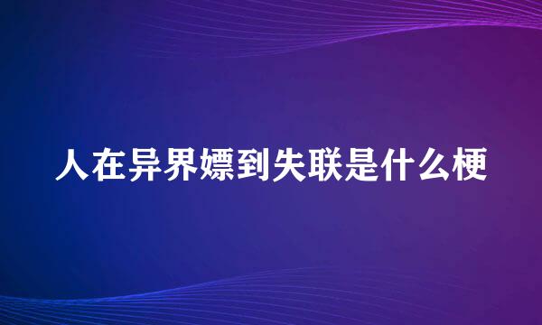 人在异界嫖到失联是什么梗