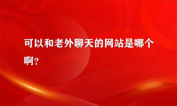 可以和老外聊天的网站是哪个啊？