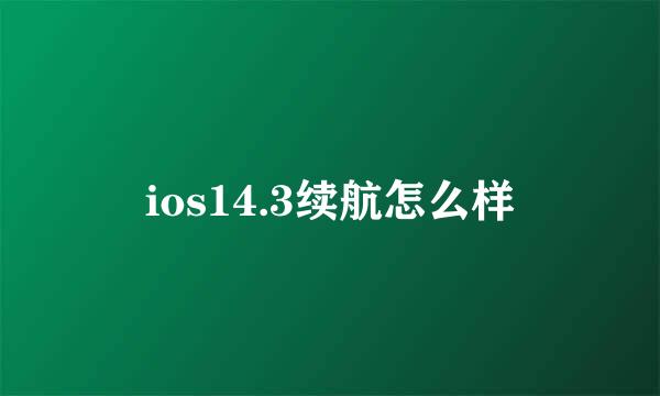 ios14.3续航怎么样