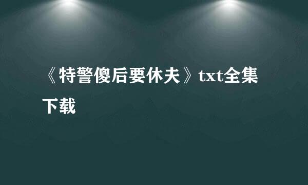 《特警傻后要休夫》txt全集下载