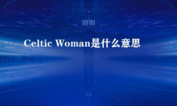 Celtic Woman是什么意思