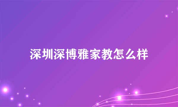 深圳深博雅家教怎么样