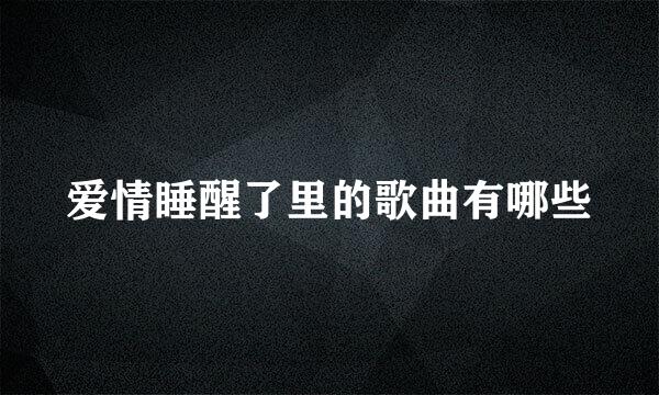 爱情睡醒了里的歌曲有哪些