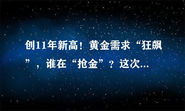 创11年新高！黄金需求“狂飙”，谁在“抢金”？这次可不是大妈