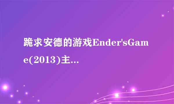 跪求安德的游戏Ender'sGame(2013)主演阿萨·巴特菲尔德、哈里森·福特、海莉·斯坦菲尔德的在线免费播