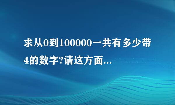 求从0到100000一共有多少带4的数字?请这方面的专家认真回答，谢谢！