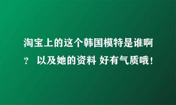 淘宝上的这个韩国模特是谁啊？ 以及她的资料 好有气质哦！