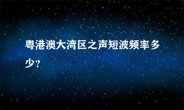 粤港澳大湾区之声短波频率多少？