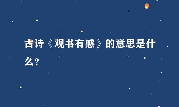 古诗《观书有感》的意思是什么？