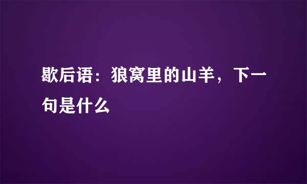 歇后语：狼窝里的山羊，下一句是什么