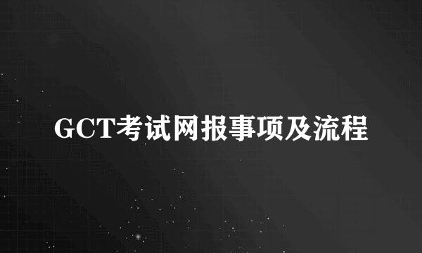 GCT考试网报事项及流程