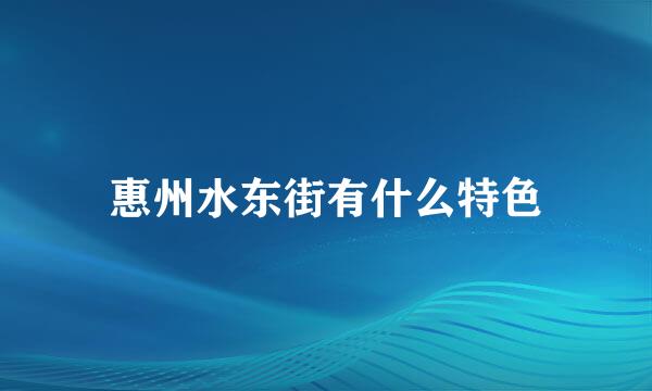 惠州水东街有什么特色