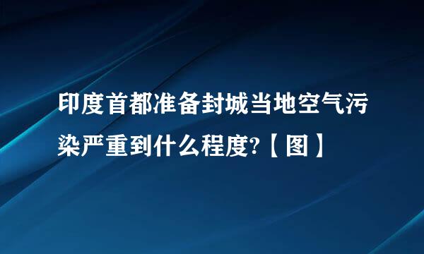 印度首都准备封城当地空气污染严重到什么程度?【图】