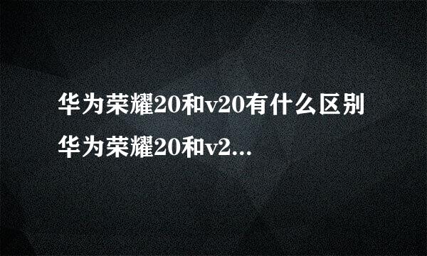 华为荣耀20和v20有什么区别 华为荣耀20和v20的区别