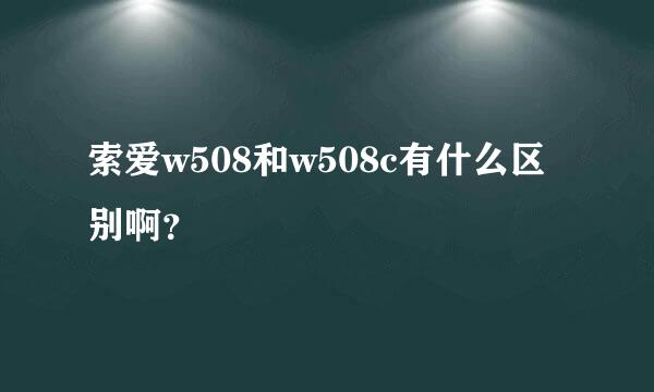 索爱w508和w508c有什么区别啊？