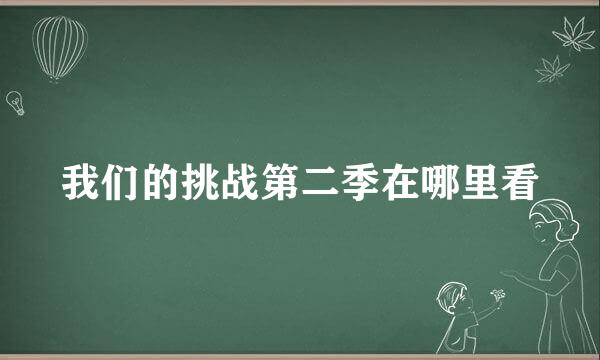 我们的挑战第二季在哪里看