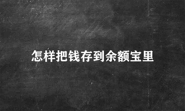 怎样把钱存到余额宝里