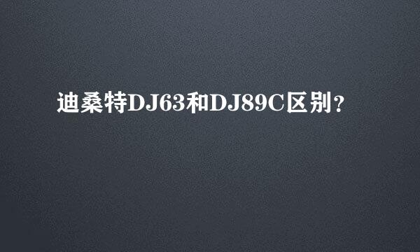 迪桑特DJ63和DJ89C区别？