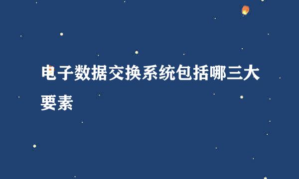 电子数据交换系统包括哪三大要素