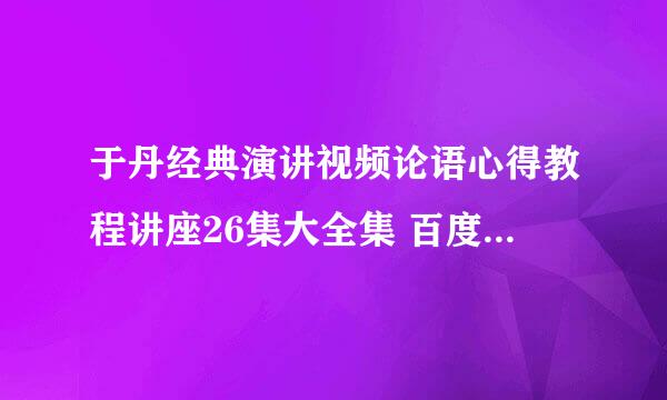 于丹经典演讲视频论语心得教程讲座26集大全集 百度云网盘资源下载？