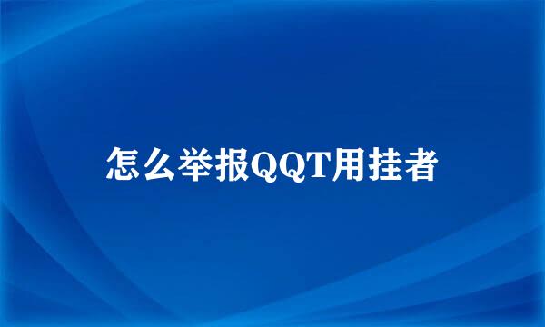 怎么举报QQT用挂者