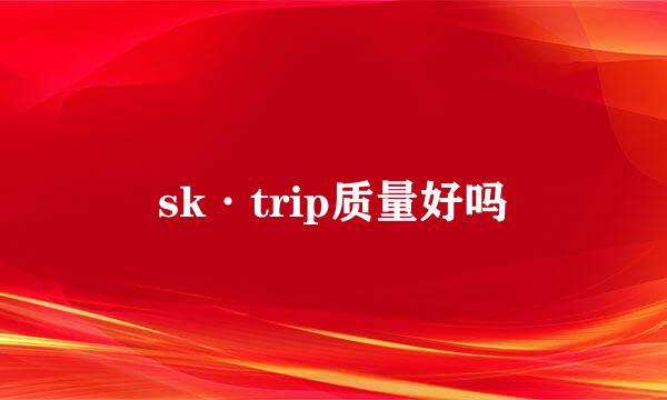 sk·trip质量好吗