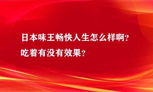 日本味王畅快人生怎么样啊？吃着有没有效果？