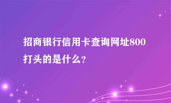 招商银行信用卡查询网址800打头的是什么？