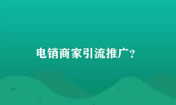 电销商家引流推广？