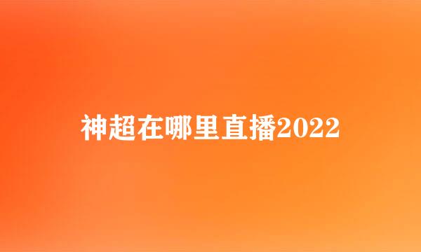 神超在哪里直播2022