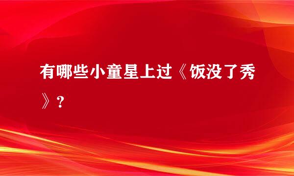 有哪些小童星上过《饭没了秀》？