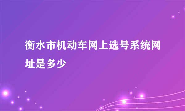 衡水市机动车网上选号系统网址是多少