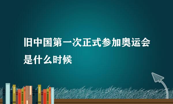 旧中国第一次正式参加奥运会是什么时候