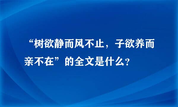 “树欲静而风不止，子欲养而亲不在”的全文是什么？