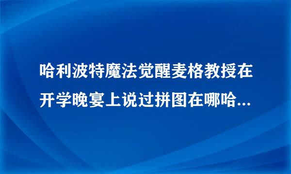 哈利波特魔法觉醒麦格教授在开学晚宴上说过拼图在哪哈利波特麦格教授曾在开学晚宴拼图碎片位置攻略