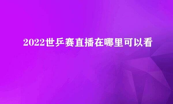 2022世乒赛直播在哪里可以看