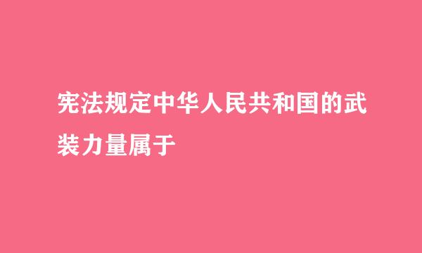 宪法规定中华人民共和国的武装力量属于