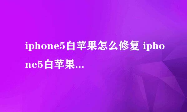 iphone5白苹果怎么修复 iphone5白苹果如何修复