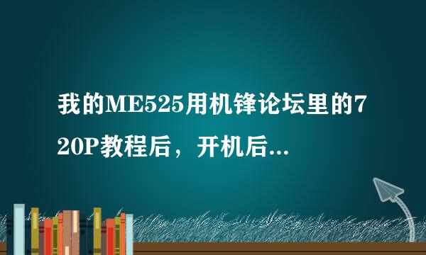 我的ME525用机锋论坛里的720P教程后，开机后一直是M字 进不去 请高手指点 多谢！！