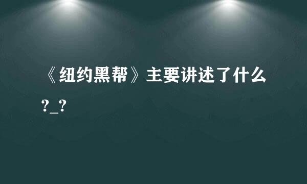 《纽约黑帮》主要讲述了什么?_?