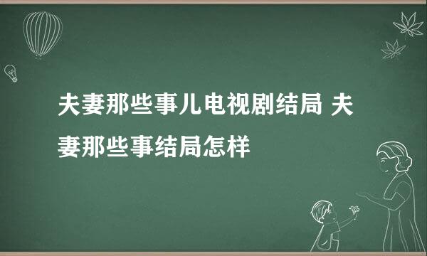 夫妻那些事儿电视剧结局 夫妻那些事结局怎样