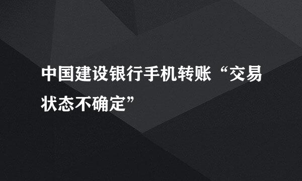 中国建设银行手机转账“交易状态不确定”