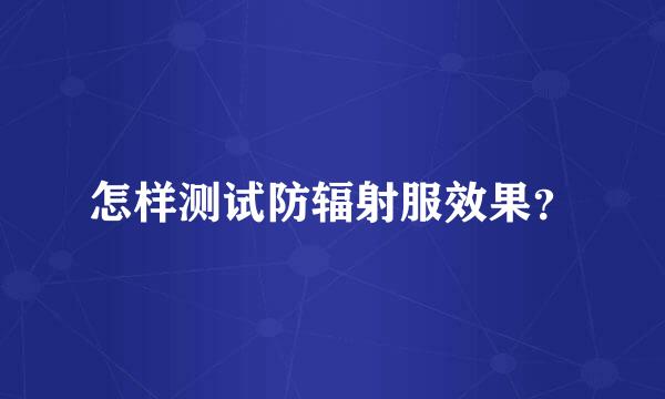 怎样测试防辐射服效果？