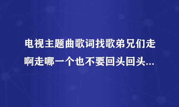 电视主题曲歌词找歌弟兄们走啊走哪一个也不要回头回头就要被挨揍永日不见日头