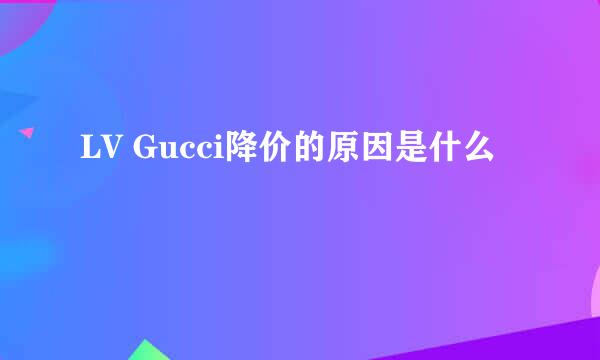 LV Gucci降价的原因是什么