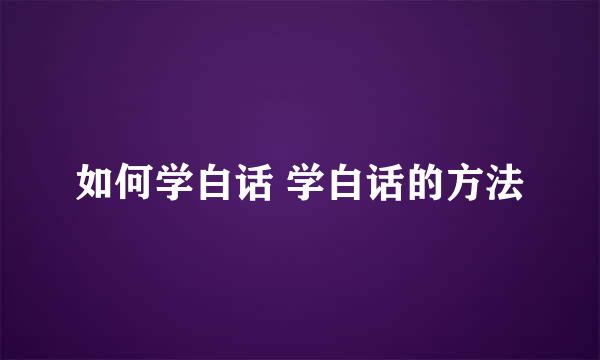 如何学白话 学白话的方法