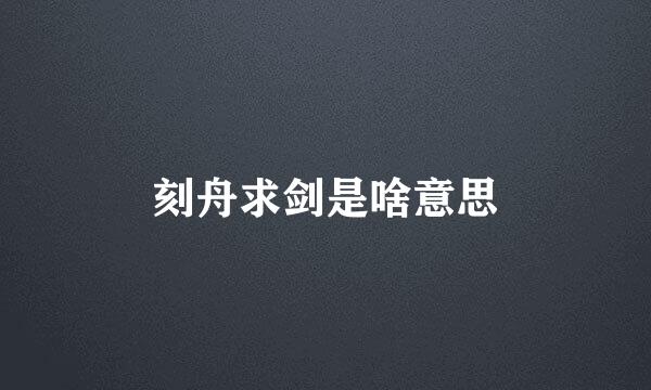 刻舟求剑是啥意思