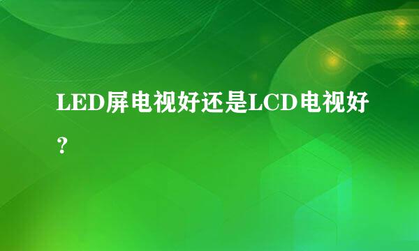 LED屏电视好还是LCD电视好？