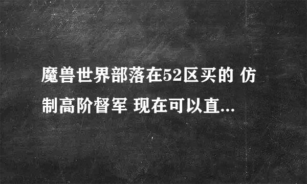 魔兽世界部落在52区买的 仿制高阶督军 现在可以直接买 还是要评级1800 ！？